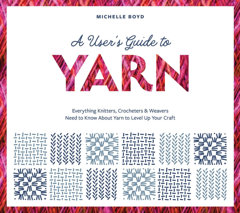 A User's Guide to Yarn: Everything Knitters, Crocheters & Weavers Need to Know About Yarn to Level Up Your Craft by Michelle Boyd